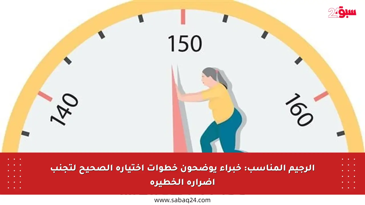 الرجيم المناسب: خبراء يوضحون خطوات اختياره الصحيح لتجنب أضراره الخطيرة